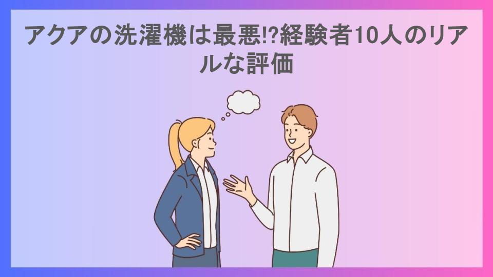 アクアの洗濯機は最悪!?経験者10人のリアルな評価